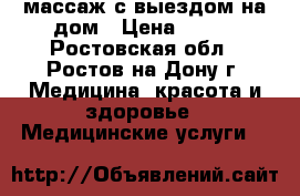 массаж с выездом на дом › Цена ­ 300 - Ростовская обл., Ростов-на-Дону г. Медицина, красота и здоровье » Медицинские услуги   